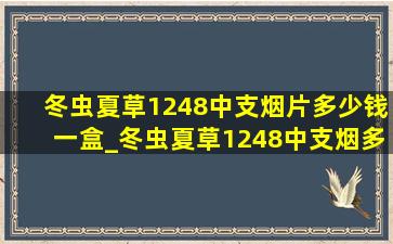 冬虫夏草1248中支烟片多少钱一盒_冬虫夏草1248中支烟多少钱一盒