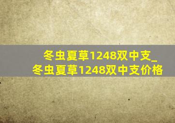 冬虫夏草1248双中支_冬虫夏草1248双中支价格