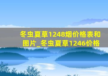 冬虫夏草1248烟价格表和图片_冬虫夏草1246价格