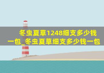 冬虫夏草1248细支多少钱一包_冬虫夏草细支多少钱一包