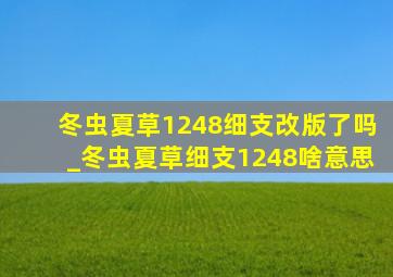 冬虫夏草1248细支改版了吗_冬虫夏草细支1248啥意思