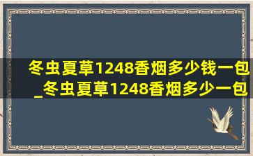 冬虫夏草1248香烟多少钱一包_冬虫夏草1248香烟多少一包