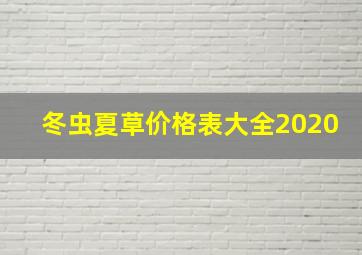 冬虫夏草价格表大全2020