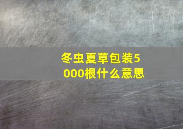 冬虫夏草包装5000根什么意思