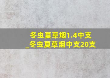 冬虫夏草烟1.4中支_冬虫夏草烟中支20支