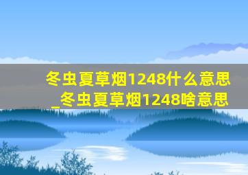 冬虫夏草烟1248什么意思_冬虫夏草烟1248啥意思