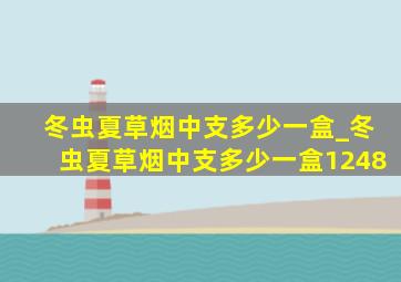 冬虫夏草烟中支多少一盒_冬虫夏草烟中支多少一盒1248