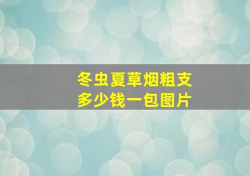 冬虫夏草烟粗支多少钱一包图片