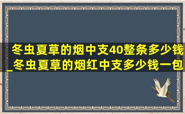 冬虫夏草的烟中支40整条多少钱_冬虫夏草的烟红中支多少钱一包