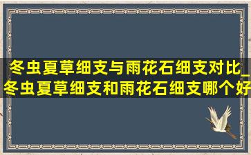 冬虫夏草细支与雨花石细支对比_冬虫夏草细支和雨花石细支哪个好