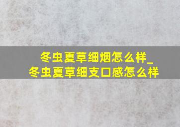 冬虫夏草细烟怎么样_冬虫夏草细支口感怎么样