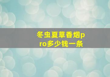 冬虫夏草香烟pro多少钱一条