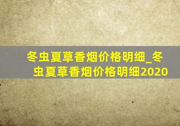 冬虫夏草香烟价格明细_冬虫夏草香烟价格明细2020