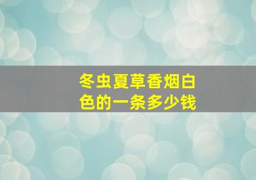 冬虫夏草香烟白色的一条多少钱