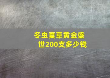 冬虫夏草黄金盛世200支多少钱