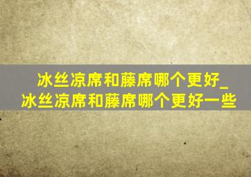 冰丝凉席和藤席哪个更好_冰丝凉席和藤席哪个更好一些