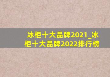 冰柜十大品牌2021_冰柜十大品牌2022排行榜