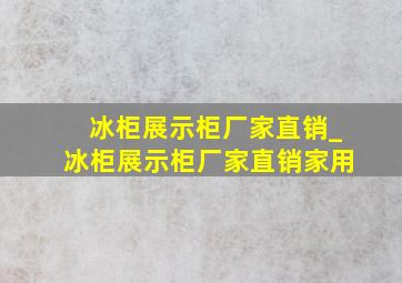 冰柜展示柜厂家直销_冰柜展示柜厂家直销家用