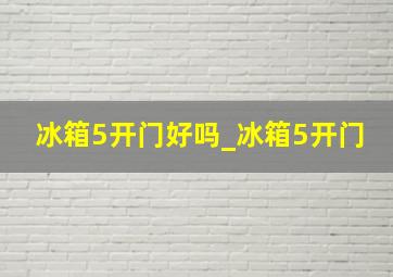 冰箱5开门好吗_冰箱5开门