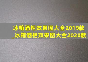 冰箱酒柜效果图大全2019款_冰箱酒柜效果图大全2020款