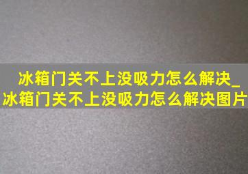 冰箱门关不上没吸力怎么解决_冰箱门关不上没吸力怎么解决图片