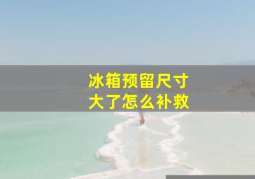 冰箱预留尺寸大了怎么补救