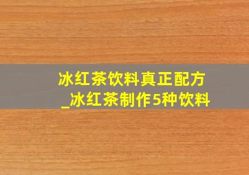 冰红茶饮料真正配方_冰红茶制作5种饮料