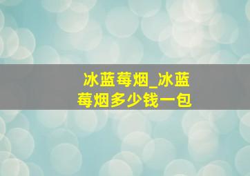 冰蓝莓烟_冰蓝莓烟多少钱一包