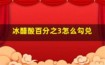 冰醋酸百分之3怎么勾兑