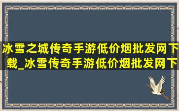 冰雪之城传奇手游(低价烟批发网)下载_冰雪传奇手游(低价烟批发网)下载