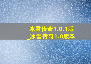 冰雪传奇1.0.1版_冰雪传奇1.0版本