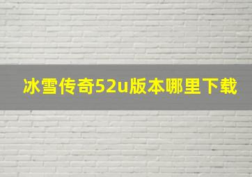 冰雪传奇52u版本哪里下载