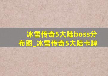 冰雪传奇5大陆boss分布图_冰雪传奇5大陆卡牌