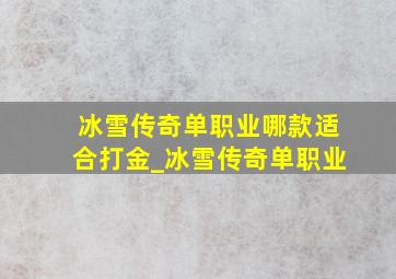 冰雪传奇单职业哪款适合打金_冰雪传奇单职业