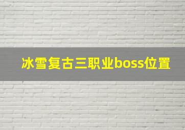 冰雪复古三职业boss位置