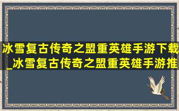 冰雪复古传奇之盟重英雄手游下载_冰雪复古传奇之盟重英雄手游推荐