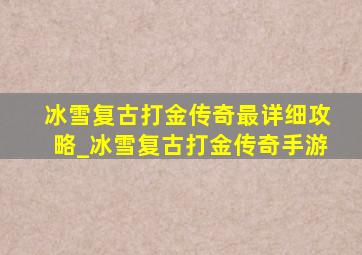 冰雪复古打金传奇最详细攻略_冰雪复古打金传奇手游