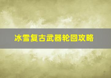 冰雪复古武器轮回攻略