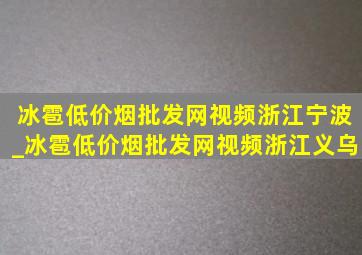 冰雹(低价烟批发网)视频浙江宁波_冰雹(低价烟批发网)视频浙江义乌