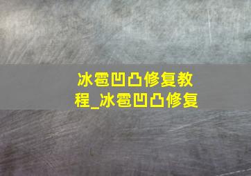 冰雹凹凸修复教程_冰雹凹凸修复