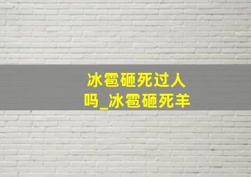 冰雹砸死过人吗_冰雹砸死羊