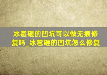 冰雹砸的凹坑可以做无痕修复吗_冰雹砸的凹坑怎么修复