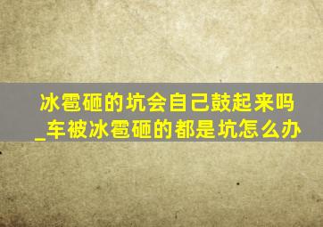 冰雹砸的坑会自己鼓起来吗_车被冰雹砸的都是坑怎么办