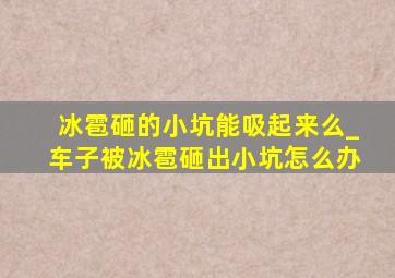 冰雹砸的小坑能吸起来么_车子被冰雹砸出小坑怎么办