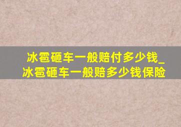 冰雹砸车一般赔付多少钱_冰雹砸车一般赔多少钱保险