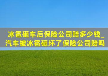 冰雹砸车后保险公司赔多少钱_汽车被冰雹砸坏了保险公司赔吗