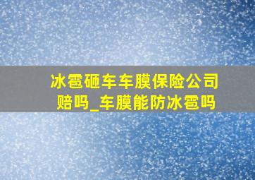 冰雹砸车车膜保险公司赔吗_车膜能防冰雹吗