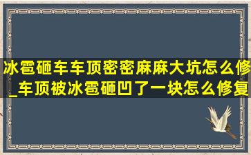 冰雹砸车车顶密密麻麻大坑怎么修_车顶被冰雹砸凹了一块怎么修复