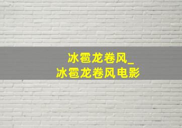 冰雹龙卷风_冰雹龙卷风电影