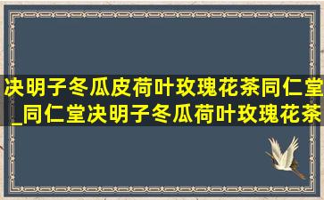 决明子冬瓜皮荷叶玫瑰花茶同仁堂_同仁堂决明子冬瓜荷叶玫瑰花茶